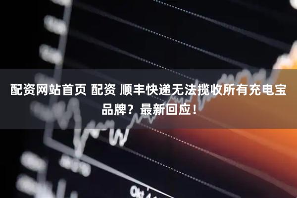 配资网站首页 配资 顺丰快递无法揽收所有充电宝品牌？最新回应！