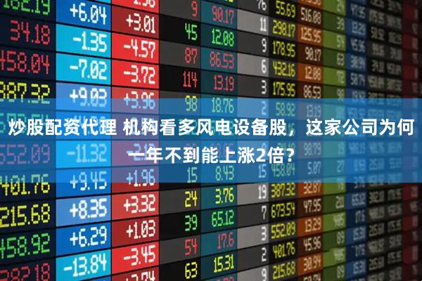 炒股配资代理 机构看多风电设备股，这家公司为何一年不到能上涨2倍？