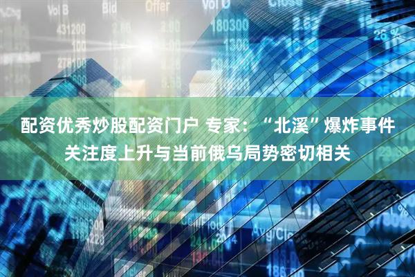 配资优秀炒股配资门户 专家：“北溪”爆炸事件关注度上升与当前俄乌局势密切相关