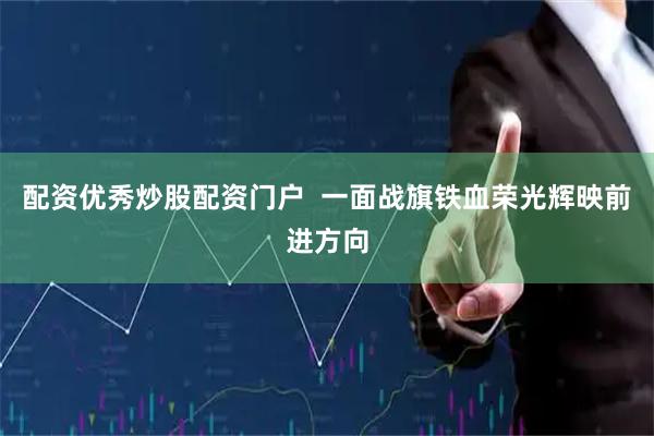 配资优秀炒股配资门户  一面战旗铁血荣光辉映前进方向