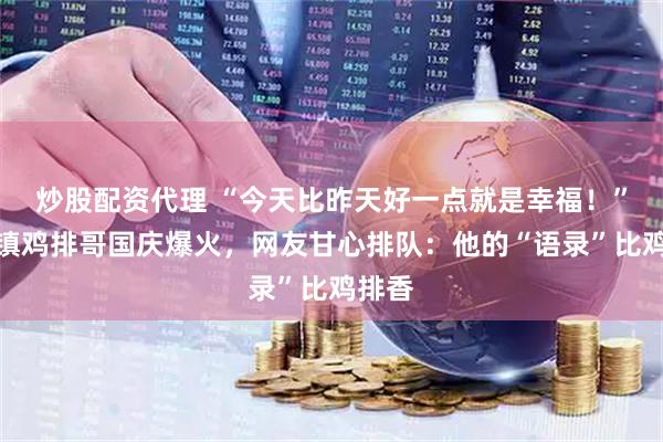 炒股配资代理 “今天比昨天好一点就是幸福！”景德镇鸡排哥国庆爆火，网友甘心排队：他的“语录”比鸡排香