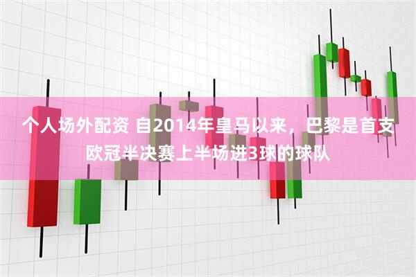 个人场外配资 自2014年皇马以来，巴黎是首支欧冠半决赛上半场进3球的球队